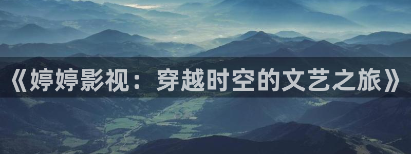 老湿影院免费看一分钟：《婷婷影视：穿越时空的文艺之旅》